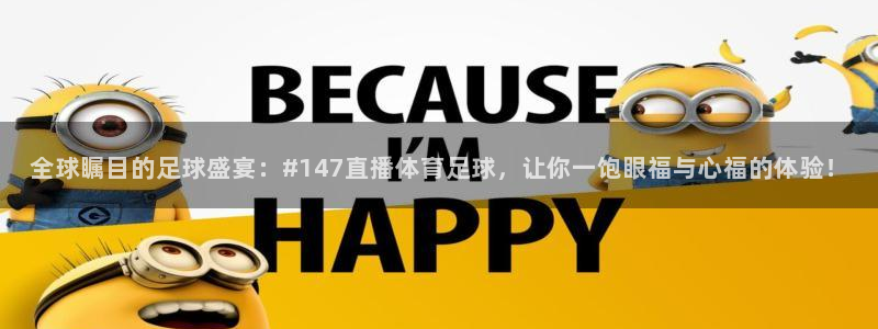 全球瞩目的足球盛宴：#147直播体育足球，让你一饱眼福与心福的体验！