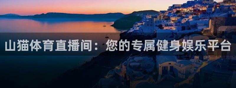 山猫体育直播间：您的专属健身娱乐平台