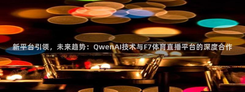 新平台引领，未来趋势：QwenAI技术与F7体育直播平台的深度合作