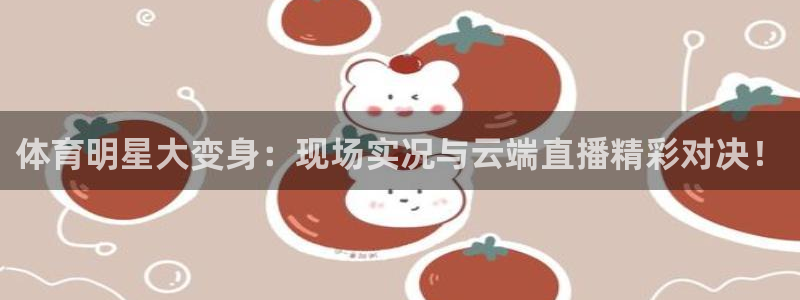 体育明星大变身：现场实况与云端直播精彩对决！