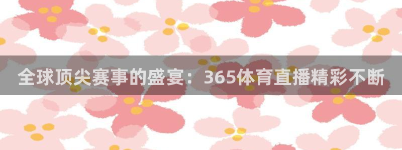 全球顶尖赛事的盛宴：365体育直播精彩不断