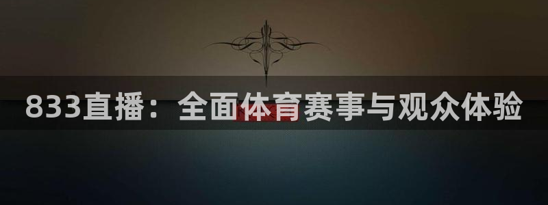 833直播：全面体育赛事与观众体验