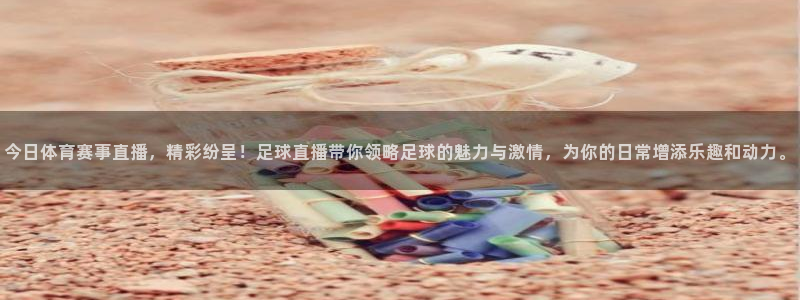 今日体育赛事直播，精彩纷呈！足球直播带你领略足球的魅力与激情，为你的日常增添乐趣和动力。