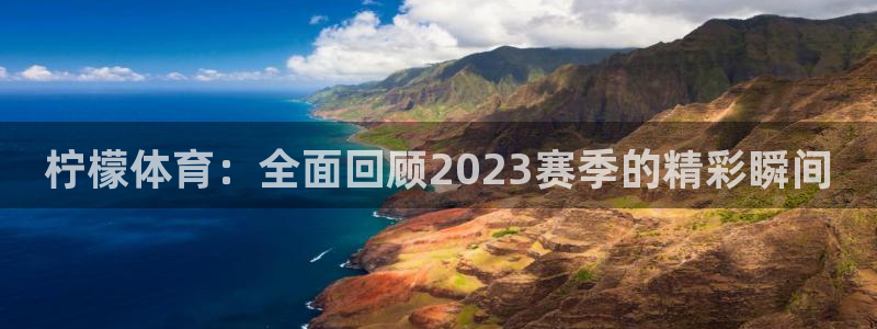 柠檬体育：全面回顾2023赛季的精彩瞬间
