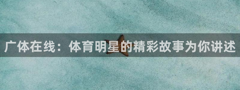 广体在线：体育明星的精彩故事为你讲述