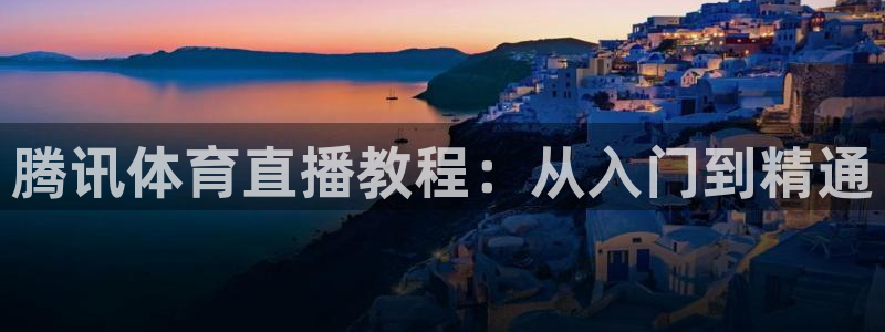 腾讯体育直播教程：从入门到精通