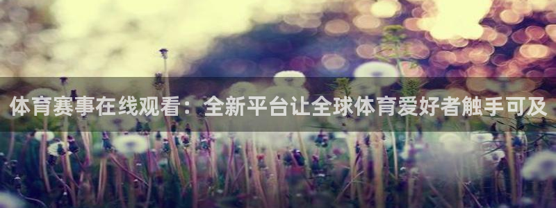 体育赛事在线观看：全新平台让全球体育爱好者触手可及