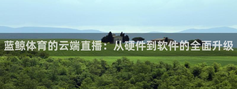 蓝鲸体育的云端直播：从硬件到软件的全面升级